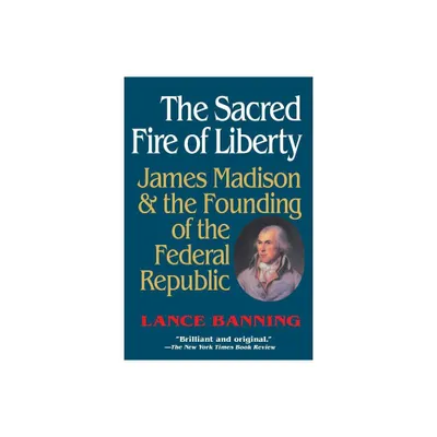 The Sacred Fire of Liberty - by Lance Banning (Paperback)