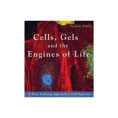 Cells, Gels and the Engines of Life - by Gerald H Pollack (Paperback)