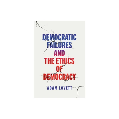 Democratic Failures and the Ethics of Democracy - (Democracy, Citizenship, and Constitutionalism) by Adam Lovett (Hardcover)