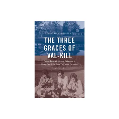 The Three Graces of Val-Kill - by Emily Herring Wilson (Hardcover)