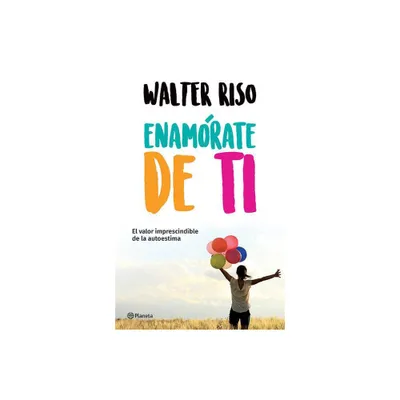 Enamrate de Ti: El Valor Imprescindible de la Autoestima - by Walter Riso (Paperback)