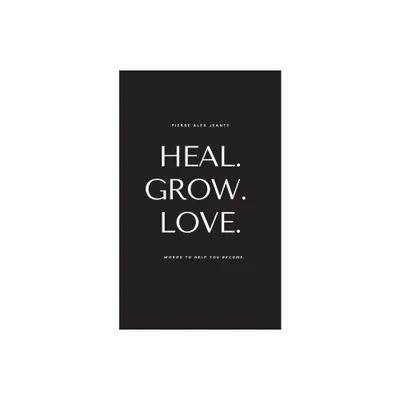 Heal. Grow. Love. - by Pierre Alex Jeanty (Paperback)