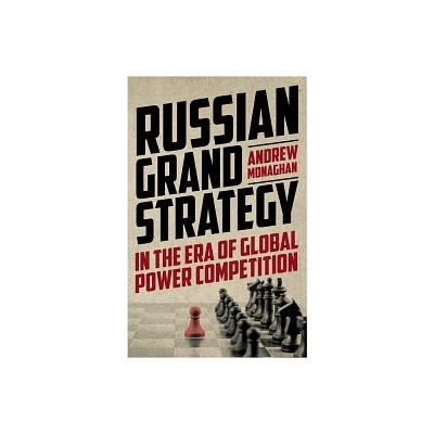 Russian Grand Strategy in the Era of Global Power Competition - (Russian Strategy and Power) by Andrew Monaghan (Paperback)