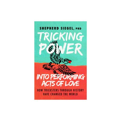 Tricking Power Into Performing Acts of Love - by Shepherd Siegel (Paperback)