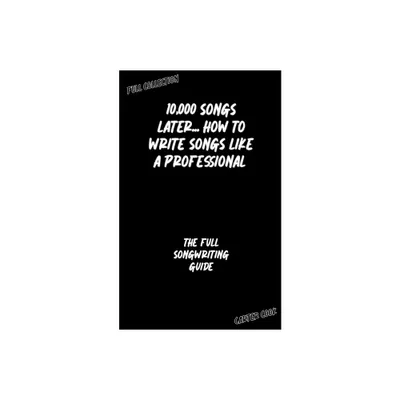 The Full Songwriting Guide - (10,000 Songs Later... How to Write Songs Like a Professional) by Carter Cook (Paperback)