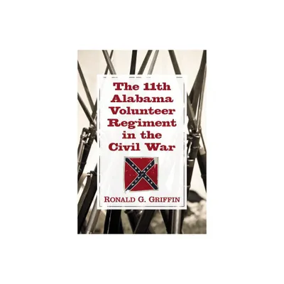 The 11th Alabama Volunteer Regiment in the Civil War - by Ronald G Griffin (Paperback)