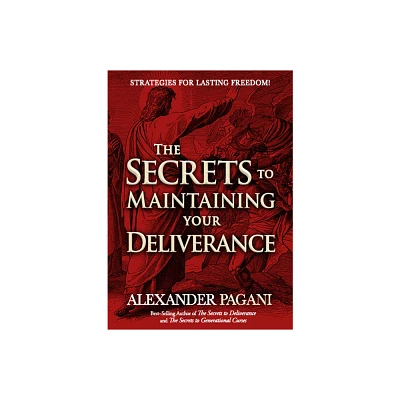 The Secrets to Maintaining Your Deliverance - by Alexander Pagani (Paperback)