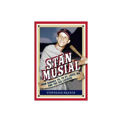 Stan Musial: From Donora, Pa, to St. Louis, Mo, and the Big Leagues, 2nd Edition - by Stephanie Bearce (Paperback)