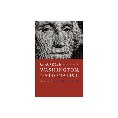 George Washington, Nationalist - (Gay Hart Gaines Distinguished Lectures) by Edward J Larson (Hardcover)