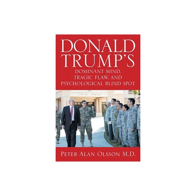 Donald Trumps Dominant Mind, Tragic Flaw, and Psychological Blind Spot - by Peter Alan Olsson (Paperback)