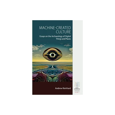 Machine-Created Culture - (Digital Archaeology: Documenting the Anthropocene) by Andrew Reinhard (Hardcover)