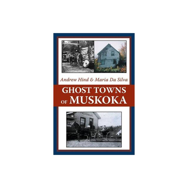 Ghost Towns of Muskoka - by Andrew Hind & Maria Da Silva (Paperback)