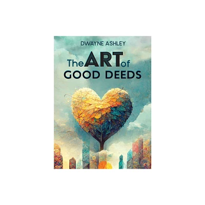 The Art of Good Deeds - by Dwayne Ashley (Hardcover)