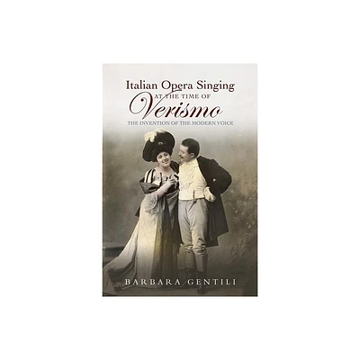 Italian Opera Singing at the Time of Verismo - by Barbara Gentili (Hardcover)