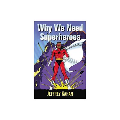 Why We Need Superheroes - by Jeffrey Kahan (Paperback)