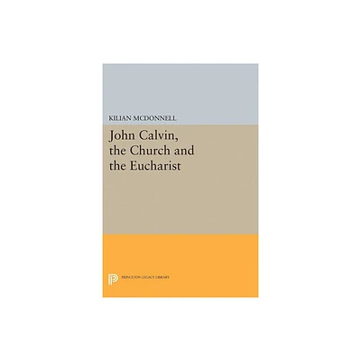 John Calvin, the Church and the Eucharist - (Princeton Legacy Library) by Kilian McDonnell (Paperback)