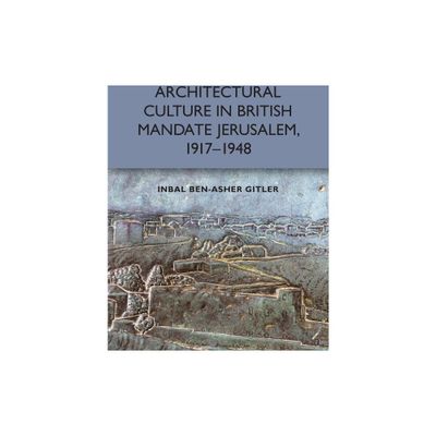 Architectural Culture in British-Mandate Jerusalem, 1917-1948 - by Inbal Ben-Asher Gitler (Paperback)