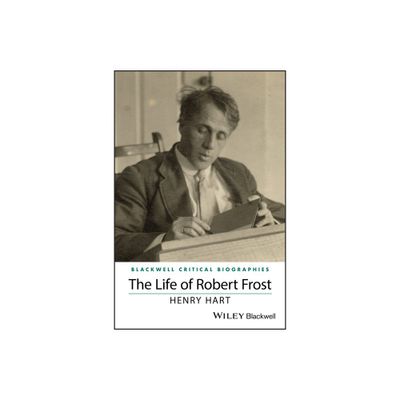 The Life of Robert Frost - (Wiley Blackwell Critical Biographies) by Henry Hart (Paperback)