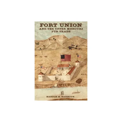 Fort Union and the Upper Missouri Fur Trade - by Barton Barbour (Paperback)