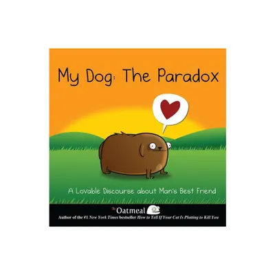 My Dog: The Paradox - (Oatmeal) by The Oatmeal & Matthew Inman (Hardcover)