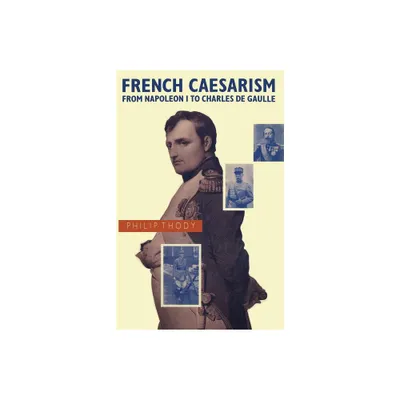 French Caesarism from Napoleon I to Charles de Gaulle - by Philip Thody (Paperback)