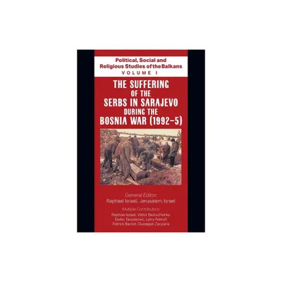 Political, Social and Religious Studies of the Balkans - Volume I - The Suffering of the Serbs in Sarajevo during the Bosnia War (1992-5)