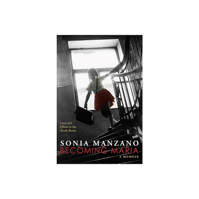 Becoming Maria: Love and Chaos in the South Bronx - by Sonia Manzano (Hardcover)