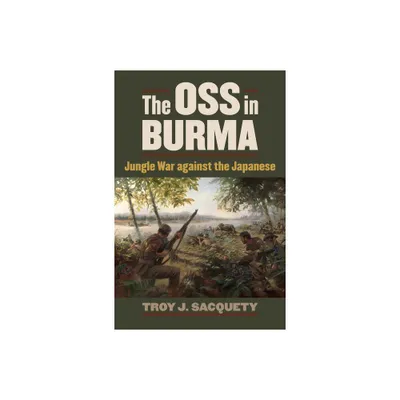 The OSS in Burma - (Modern War Studies) by Troy J Sacquety (Paperback)