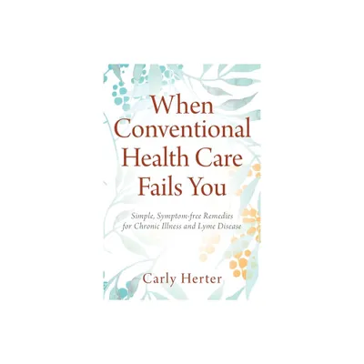 When Conventional Health Care Fails You - by Carly Herter (Paperback)