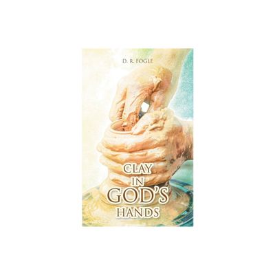 Clay in Gods Hands - by D R Fogle (Paperback)