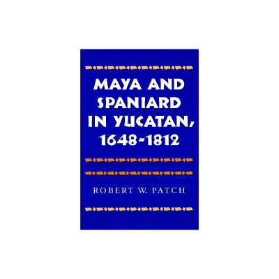 Maya and Spaniard in Yucatan, 1648-1812 - by Robert W Patch (Hardcover)