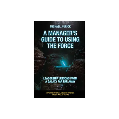 A Managers Guide to Using the Force - (Exploring Effective Leadership Practices Through Popular Culture) by Michael J Urick (Paperback)