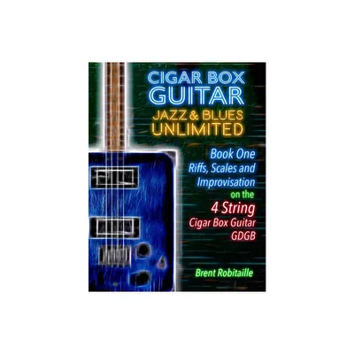 Cigar Box Guitar Jazz & Blues Unlimited - Book One 4 String - (Book One - 4 String) by Brent C Robitaille (Paperback)