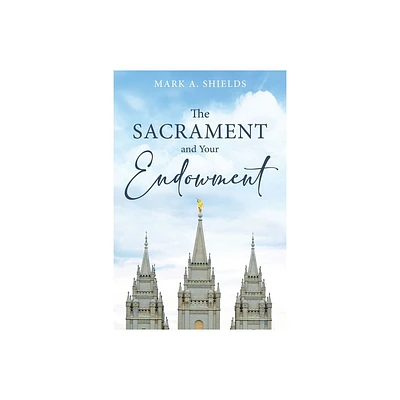 The Sacrament and Your Endowment - by Mark Shields (Hardcover)