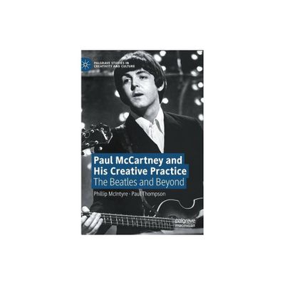 Paul McCartney and His Creative Practice - (Palgrave Studies in Creativity and Culture) by Phillip McIntyre & Paul Thompson (Hardcover)