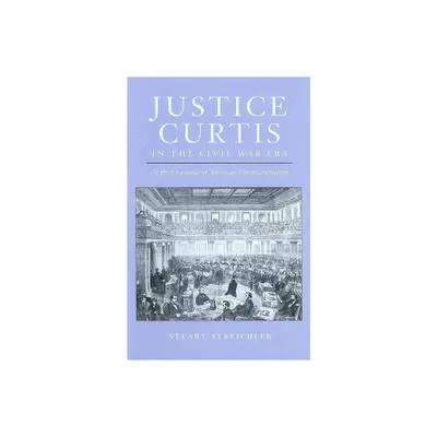 Justice Curtis in the Civil War Era - (Constitutionalism and Democracy) by Stuart Streichler (Hardcover)