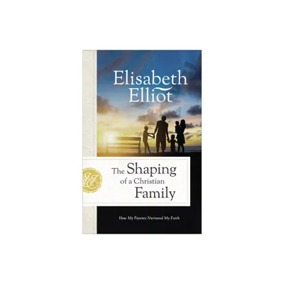 Shaping of a Christian Family - by Elisabeth Elliot (Hardcover)