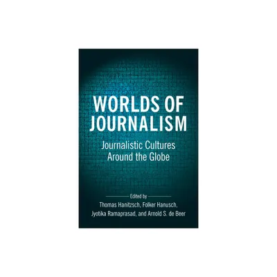 Worlds of Journalism - (Reuters Institute Global Journalism) by Thomas Hanitzsch & Folker Hanusch & Jyotika Ramaprasad & Arnold de Beer (Paperback)