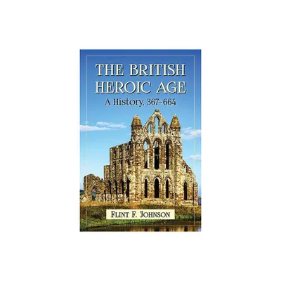 The British Heroic Age - by Flint F Johnson (Paperback)