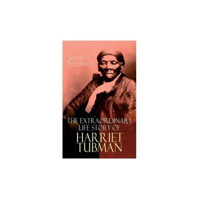 The Extraordinary Life Story of Harriet Tubman - by Sarah H Bradford (Paperback)