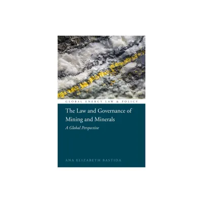 The Law and Governance of Mining and Minerals - (Global Energy Law and Policy) by Ana Elizabeth Bastida (Paperback)