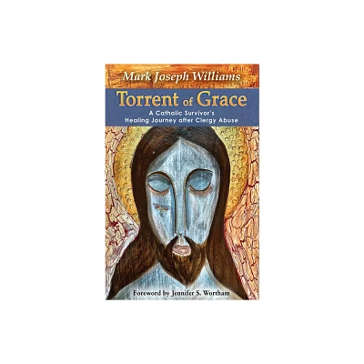 Torrent of Grace: A Catholic Survivors Healing Journey After Clergy Abuse - by Mark Williams (Paperback)