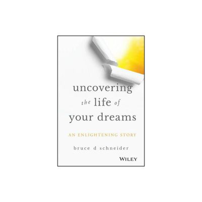 Uncovering the Life of Your Dreams - by Bruce D Schneider (Hardcover)