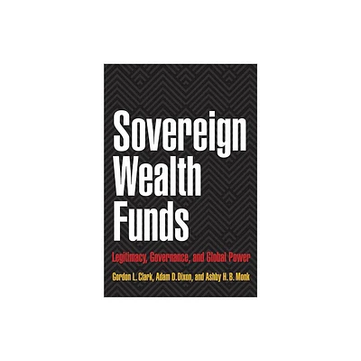 Sovereign Wealth Funds - by Gordon L Clark & Adam D Dixon & Ashby H B Monk (Hardcover)