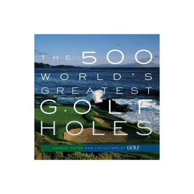 The 500 Worlds Greatest Golf Holes - by Editors of Golf Magazine & George Peper (Paperback)