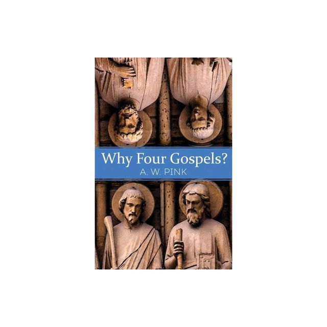 Why Four Gospels? - by A W Pink (Paperback)