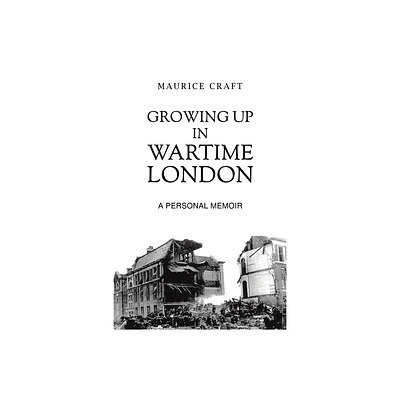 Growing Up in Wartime London - by Maurice Craft (Paperback)