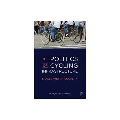 The Politics of Cycling Infrastructure - by Peter Cox & Till Koglin (Paperback)