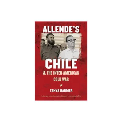 Allendes Chile and the Inter-American Cold War - (New Cold War History) by Tanya Harmer (Paperback)