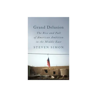 Grand Delusion - by Steven Simon (Hardcover)
